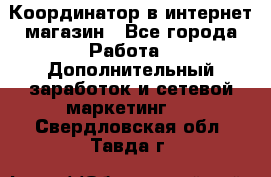 Координатор в интернет-магазин - Все города Работа » Дополнительный заработок и сетевой маркетинг   . Свердловская обл.,Тавда г.